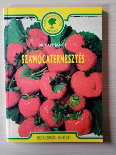 Dr. R. Szalay Csilla Papp János (szerk.), Kis László (grafikák), Dr. Vályi István (lektor) - Szamócatermesztés - A szamócatermesztés világ- és hazai helyzete, A szamóca természetrajza, A termesztés környezeti feltételei, A szamóca telepítése,Ápolási munkák