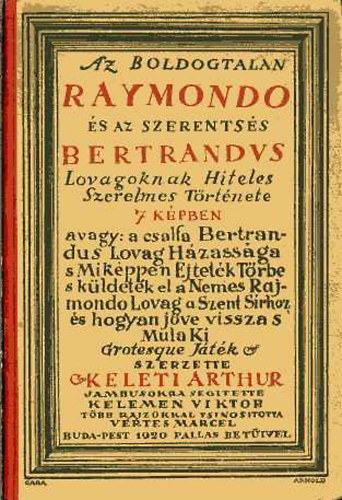 Keleti Arthur - Az boldogtalan Raymondo �s az szerents�s Bertrandus lovagoknak hiteles szerelmes t�rt�nete 7 k�pben...