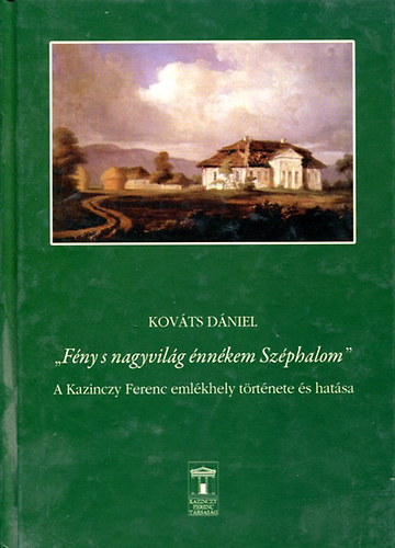 Kovts Dniel  (szerk.) - "Fny s nagyvilg nnkem Szphalom" - A Kazinczy Ferenc emlkhely trtnete s hatsa