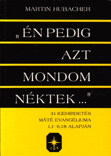 Martin Hubacher - "�n pedig azt mondom n�ktek..." - 31 igehirdet�s M�t� evang�lium, 1,1-6,18 alapj�n