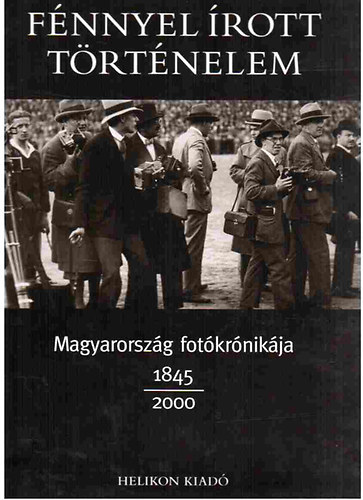 Helikon Kiad� - F�nnyel �rott t�rt�nelem - magyarorsz�g fot�kr�nik�ja 1845-2000