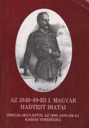 Hajagos J�zsef D�r Dezs� - Az 1848-49-es I. Magyar Hadtest iratai I. (Megalakul�st�l az 1849. janu�r 4-i kassai veres�gig)