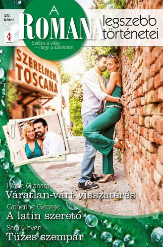 Catherine George, Sara Craven Lynne Graham - A Romana legszebb trtnetei 20. ktet (Szerelmem, Toscana) - Vratlan-vrt visszatrs, A latin szeret, Tzes szempr