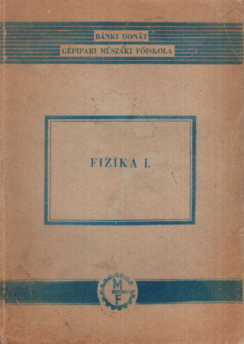 Grbe Imre Fekete Istvn - Fizika I. - Mechanika s htan -  Bnki Dont Gpipari Mszaki Fiskola 1970