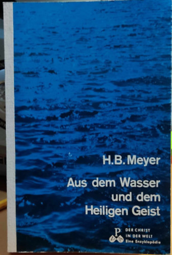 H. (Hans) B. (Bernhard) Meyer - Aus dem Wasser und dem Heiligen Geist (Aus Wasser und Geist: Das Sakrament der Taufe und der Firmung)