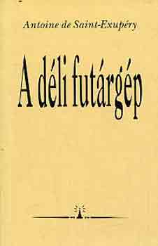 Antoine de Saint-Exupéry - A déli futárgép (három regény)