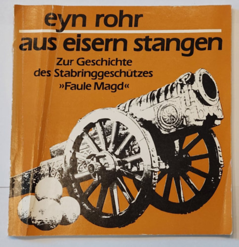 Manfred Lachmann - Eyn Rohr aus eisern Stangen - Zur Geschichte des Stabringgeschtzes (Nmet nyelv hadszati knyv)