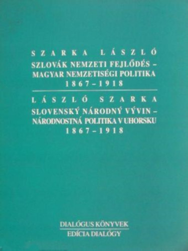 Szarka Lszl - Szlovk nemzeti fejlds-magyar nemzetisgi politika 1867-1918 / Slovensky nrodny vyvin-nrodnostn politika v uhorsku 1867-1918