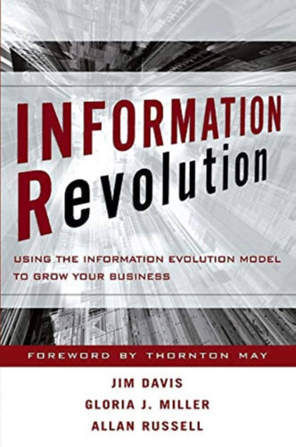 Jim Davis - Gloria J. Miller - Allan Russell - Information Revolution : Using the Information Evolution Model to Grow your Business - Informcis forradalom: Az informcis evolcis modell hasznlata vllalkozsa nvekedshez