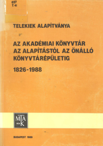Fekete G�z�n�  (szerk.) - Telekiek Alap�tv�nya - Az Akad�miai K�nyvt�r az alap�t�st�l az �n�ll� k�nyvt�r�p�letig 1826-1988
