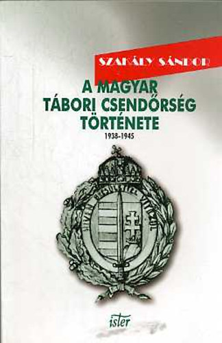 Szak�ly S�ndor - A magyar t�bori csend�rs�g t�rt�nete 1938-1945