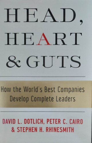 David L. Dotlich - Peter C. Cairo - Stephen H. Rhinesmith - Head, heart & guts - How the World's Best Companies Delevlop Complete Leaders (Cgvezetk kpzse - angol nyelv)