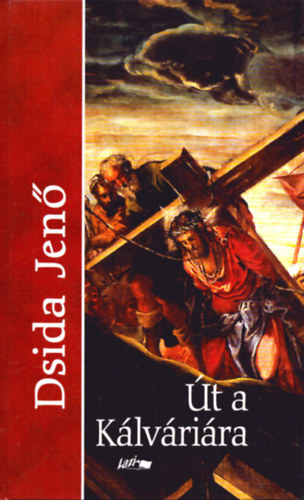 Dsida Jenő - �t a K�lv�ri�ra- V�logatott versek �s pr�zai �r�sok