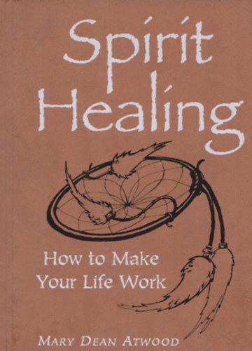 Mary Dean Atwood - Spirit Healing: How to Make Your Life Work