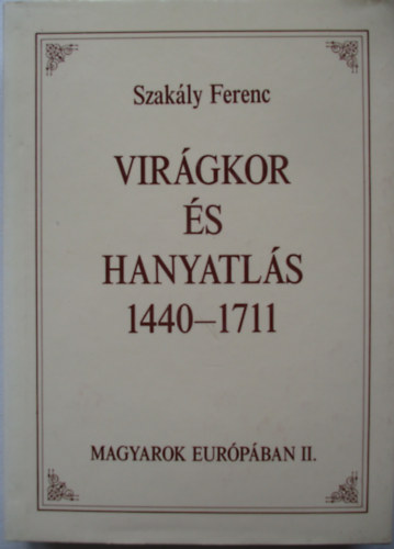 Szak�ly Ferenc - Vir�gkor �s hanyatl�s 1440-1711-Magyarok Eur�p�ban II.