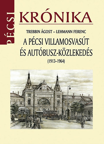Lehmann Ferenc Trebbin Ágost - A pécsi villamosvasút és autóbusz-közlekedés (1913-1964)