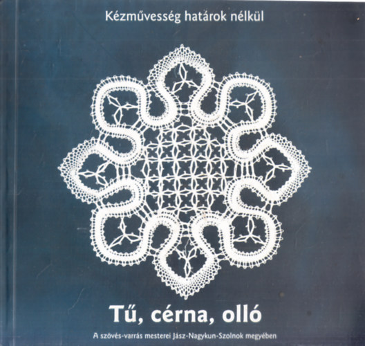 T, crna, oll - A szvs-varrs mesterei Jsz-Nagykun-Szolnok megyben (Kzmvessg hatrok nlkl)