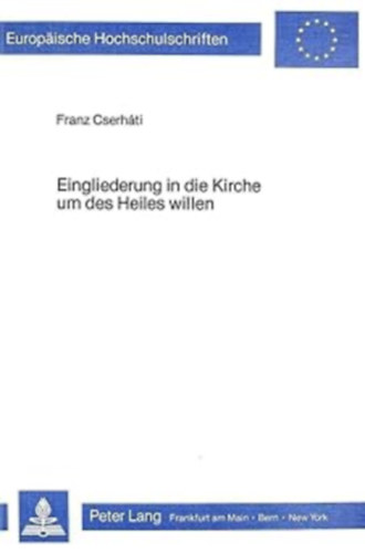 Franz Cserhti - Eingliederung in die Kirche um des Heiles willen (Europische Hochschulschriften XXIII)