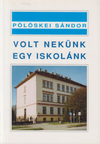 Pölöskei Sándor - Volt nekünk egy iskolánk