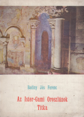 Badiny Js Ferenc - Az Ister-Gami Oroszlnok titka