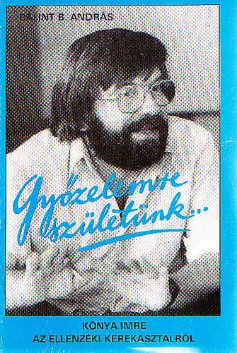 Bálint B. András - Győzelemre születünk...\(Kónya Imre az Ellenzéki Kerekasztalról)