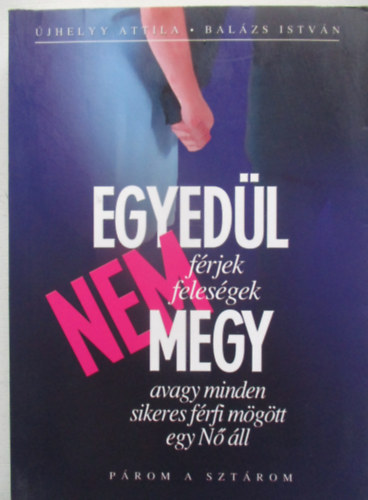 �jhelyy Attila Bal�zs Istv�n - Egyed�l nem megy vagy minden sikeres f�rfi m�g�tt egy N� �ll
