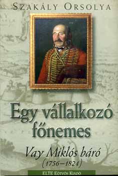 Szak�ly Orsolya - Egy v�llalkoz� f�nemes - Vay Mikl�s b�r� (1756-1824)
