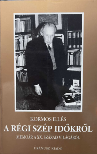 Kormos Ill�s - A r�gi sz�p id�kr�l (Memo�r a XX. sz�zad vil�g�b�l)