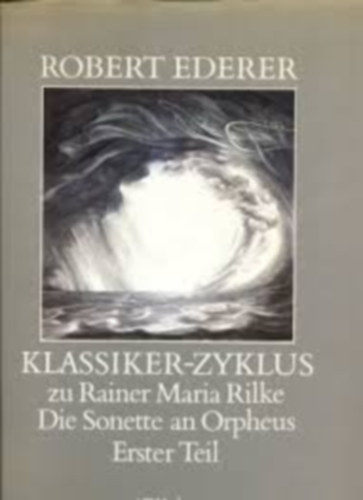 Robert Ederer - Klassiker-Zyklus zu Rainer Maria Rilke, Die Sonette an Orpheus, Erster Teil