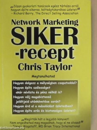 Chris Taylor - Network Marketing SIKER-recept Chris Taylor: Network Marketing Sikerrecept - Network Marketing Sikerrecept - MEGTANULHATOD/HOGYAN DOLGOZZ A MÉLYSÉGBEN CSAPATODDAL?, HOGYAN ÉPÍTS SZÉLESSÉGET AKÁR NÉVLISTA ÉS PÉNZ NÉLKÜL IS?, HOGYAN VÁLJ M