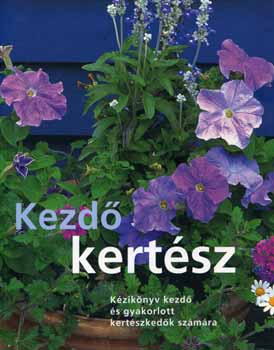 Kezdő kertész - Kézikönyv kezdő és gyakorlott kertészkedők számára