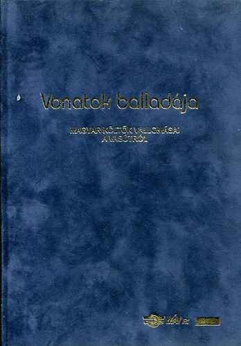Bnyei Jzsef  (szerk.) - Vonatok balladja -Magyar kltk vallomsai a vastrl