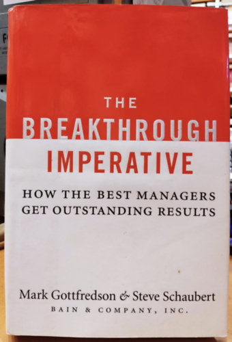 Steve Schaubert Mark Gottfredson - The Breakthrough Imperative: How the Best Managers get Outstanding Results (Bain & Company, Inc.)
