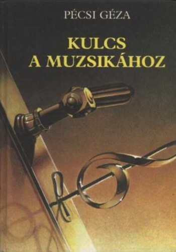 Pécsi Géza - Kulcs a muzsikához - Művészeti, zeneelméleti és magyar népzenei alapismeretek
