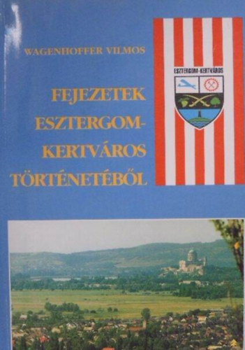 Wagenhoffer Vilmos - Fejezetek Esztergom-Kertv�ros t�rt�net�b�l