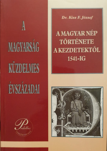 Dr. Kiss F. Jzsef - A magyar np trtnete a kezdetektl 1541-ig - A magyarsg kzdelmes vszzadai
