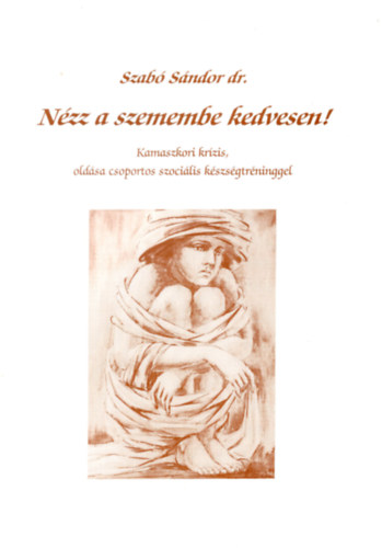 Dr. Szab� S�ndor - N�zz a szemembe kedvesen! - Kamaszkori kr�zis, old�sa csoportos szoci�lis k�szs�gtr�ninggel