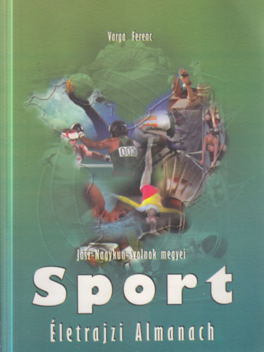Varga Ferenc - J�sz-Nagykun-Szolnok megyei Sport - �letrajzi Almanach (dedik�lt)