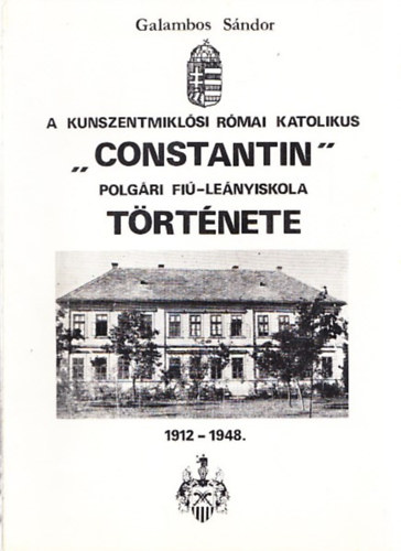 Galambos S�ndor - A Kunszentmikl�si R�mai Katolikus Constantin polg�ri fi�-le�nyiskola t�rt�nete