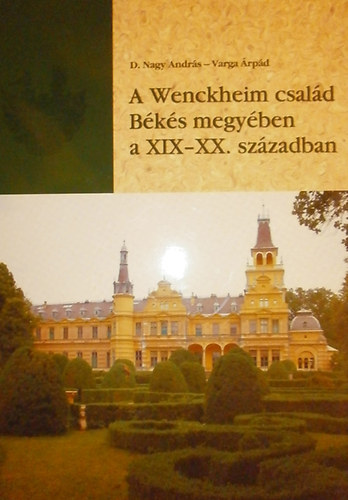 D. Nagy András; Varga Árpád - A Wenckheim család Békés megyében a XIX-XX. században