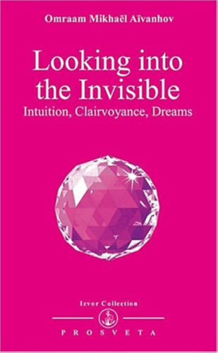 Omraam Mikhal Aivanhov - Looking into the Invisible: Intuition, Clairvoyance, Dreams