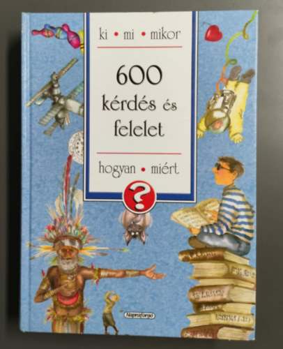Heller Gyngyvr (szerk.) - 600 krds s felelet - Ki, mi, mikor, hogyan, mirt?