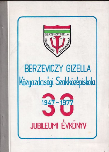 A Berzeviczy Gizella Kzgazdasgi Szakkzpiskola 30 ves Jubileumi vknyve (1947-1977)