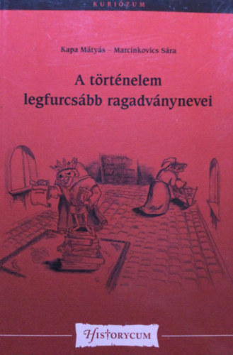 Kapa Mátyás Marcinkovics Sára - A történelem legfurcsább ragadványnevei