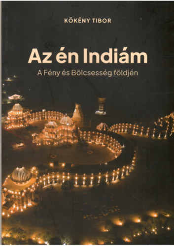 Kökény Tibor - Az én Indiám - A Fény és Bölcsesség földjén
