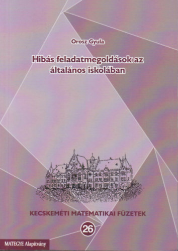 Orosz Gyula - Hibs feladatmegoldsok az ltalnos iskolban - Kecskemti matematikai fzetek 26.