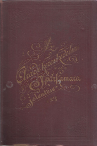 Az Aradi Kereskedelmi s Iparkamara jelentse a kamarai kerlet kzgazdasgi llapotrl az 1908-ik vben