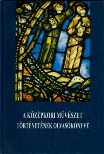 Marosi Ernő - A középkori művészet történetének olvasókönyve, XI-XV.század
