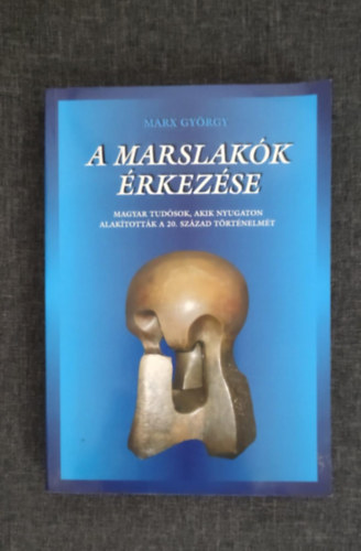 Marx Gyrgy - A marslakk rkezse - Magyar tudsok, akik nyugaton alaktottk a 20. szzad trtnelmt