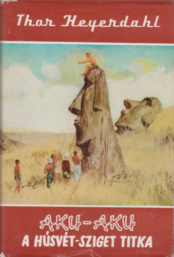 Thor Heyerdahl - Aku-aku, a Hsvt-sziget titka